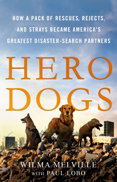 Hero Dogs : How a Pack of Rescues, Rejects, and Strays Became America's Greatest Disaster-Search Partners, Hardback Book