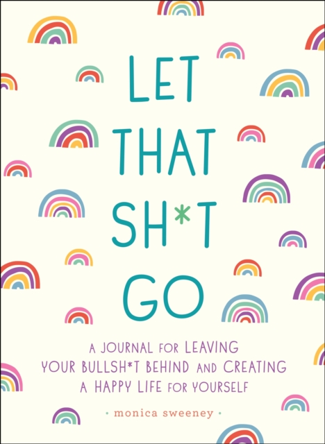 Let That Sh*t Go : A Journal for Leaving Your Bullsh*t Behind and Creating a Happy Life, Paperback / softback Book