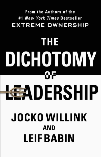 The Dichotomy of Leadership : Balancing the Challenges of Extreme Ownership to Lead and Win, Hardback Book