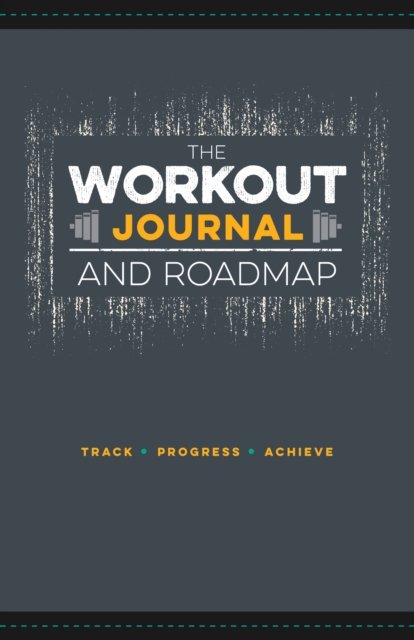 The Workout Journal and Roadmap : Track. Progress. Achieve., Paperback / softback Book
