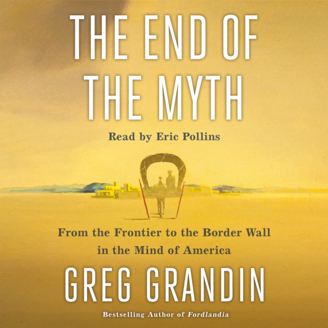 The End of the Myth : From the Frontier to the Border Wall in the Mind of America, eAudiobook MP3 eaudioBook