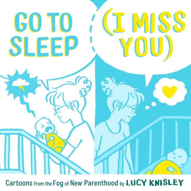 Go to Sleep (I Miss You) : Cartoons from the Fog of New Parenthood, Hardback Book