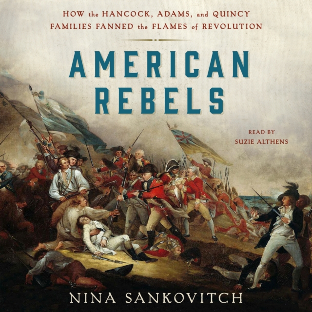 American Rebels : How the Hancock, Adams, and Quincy Families Fanned the Flames of Revolution, eAudiobook MP3 eaudioBook