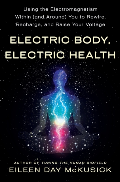 Electric Body, Electric Health : Using the Electromagnetism Within (and Around) You to Rewire, Recharge, and Raise Your Voltage, Paperback / softback Book