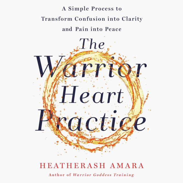 The Warrior Heart Practice : A Simple Process to Transform Confusion into Clarity and Pain into Peace (A Warrior Goddess Book), eAudiobook MP3 eaudioBook