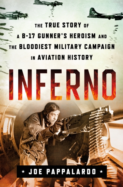 Inferno: The True Story of a B-17 Gunner's Heroism and the Bloodiest Military Campaign in Aviation History, Hardback Book