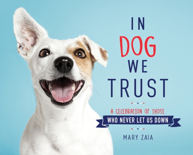 In Dog We Trust : A Celebration of Those Who Never Let Us Down, Hardback Book