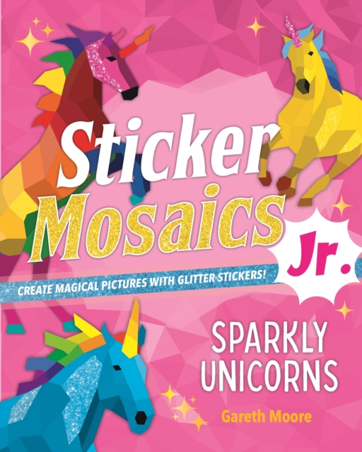 Sticker Mosaics Jr.: Sparkly Unicorns : Create Magical Pictures with Glitter Stickers!, Paperback / softback Book