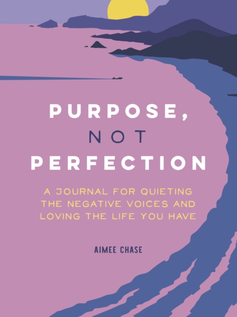 Purpose, Not Perfection : A Journal for Quieting the Negative Voices and Loving the Life You Have, Paperback / softback Book