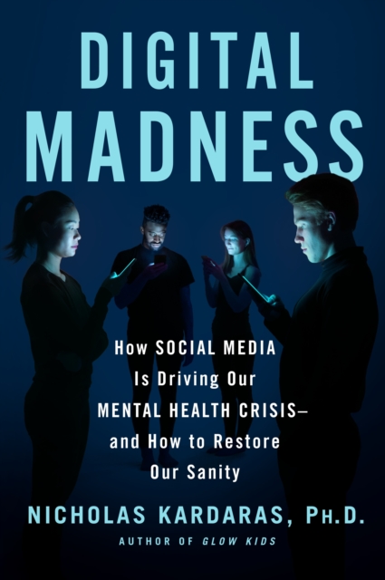 Digital Madness : How Social Media Is Driving Our Mental Health Crisis--And How to Restore Our Sanity, Hardback Book