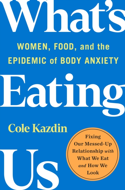 What's Eating Us : Women, Food, and the Epidemic of Body Anxiety, Hardback Book