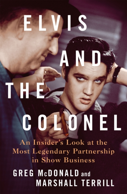 Elvis and the Colonel : An Insider's Look at the Most Legendary Partnership in Show Business, Hardback Book