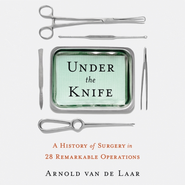 Under the Knife : A History of Surgery in 28 Remarkable Operations, eAudiobook MP3 eaudioBook