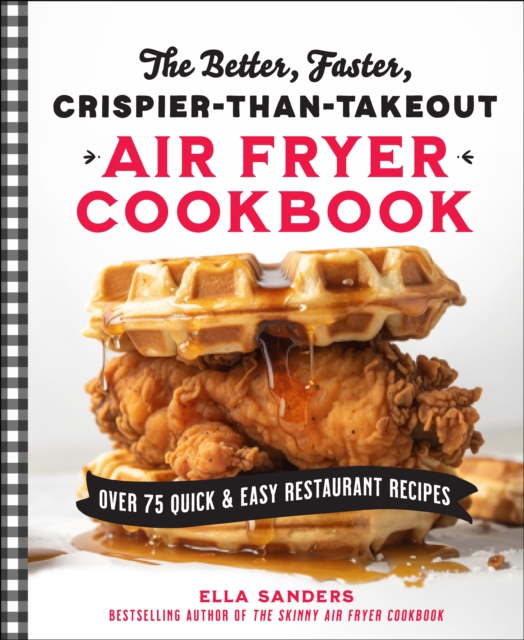 The Better, Faster, Crispier-Than-Takeout Air Fryer Cookbook : Over 75 Quick and Easy Restaurant Recipes, Paperback / softback Book