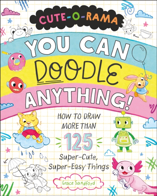 Cute-O-Rama: You Can Doodle Anything! : How to Draw More Than 125 Super-Cute, Super-Easy Things, Paperback / softback Book