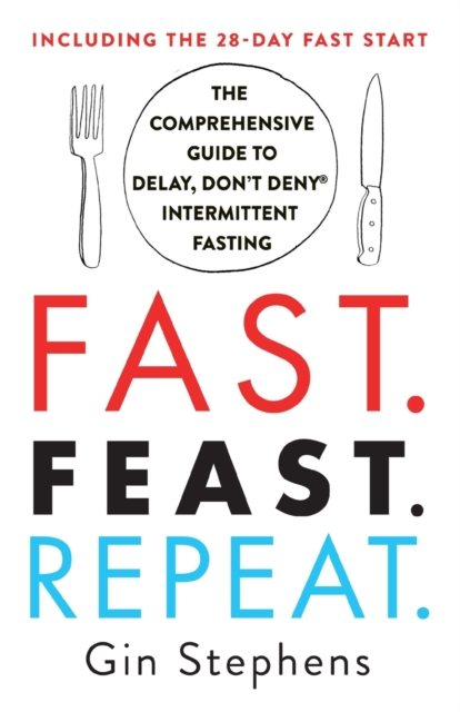 Fast. Feast. Repeat. : The Comprehensive Guide to Delay, Don't Deny Intermittent Fasting--Including the 28-Day Fast Start, Paperback / softback Book