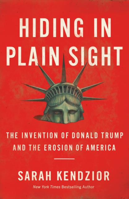 Hiding in Plain Sight : The Invention of Donald Trump and the Erosion of America, Paperback / softback Book