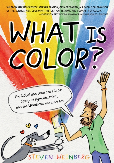 What Is Color? : The Global and Sometimes Gross Story of Pigments, Paint, and the Wondrous World of Art, Hardback Book