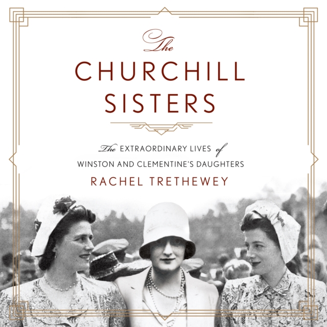 The Churchill Sisters : The Extraordinary Lives of Winston and Clementine's Daughters, eAudiobook MP3 eaudioBook