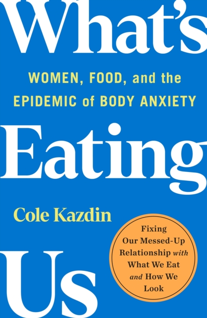 What's Eating Us : Women, Food, and the Epidemic of Body Anxiety, Paperback / softback Book