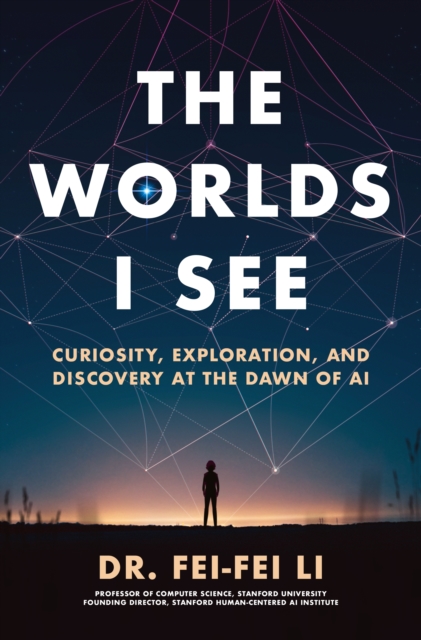 The Worlds I See : Curiosity, Exploration, and Discovery at the Dawn of AI, Hardback Book
