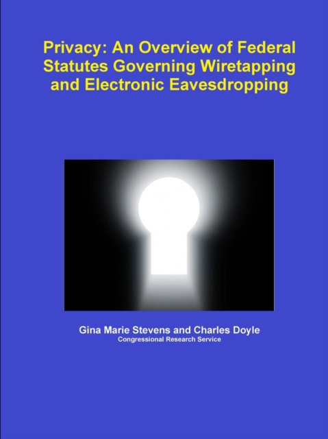 Privacy: An Overview of Federal Statutes Governing Wiretapping and Electronic Eavesdropping, Paperback / softback Book
