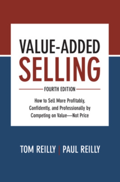 Value-Added Selling, Fourth Edition: How to Sell More Profitably, Confidently, and Professionally by Competing on Value-Not Price, Hardback Book