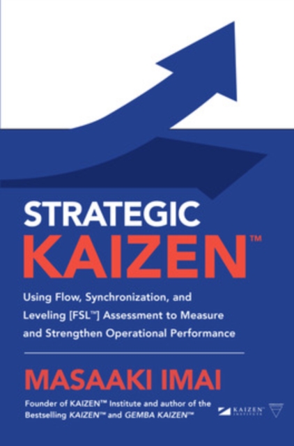 Strategic KAIZEN™: Using Flow, Synchronization, and Leveling [FSL™] Assessment to Measure and Strengthen Operational Performance, Hardback Book
