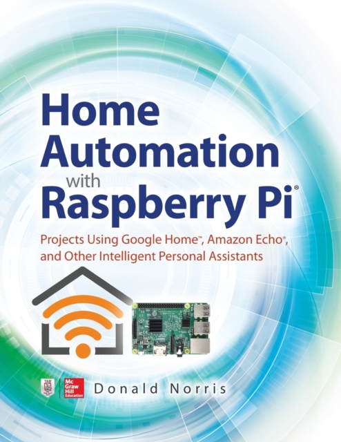 Home Automation with Raspberry Pi: Projects Using Google Home, Amazon Echo, and Other Intelligent Personal Assistants, Paperback / softback Book