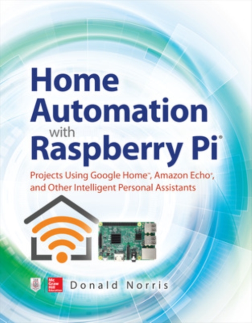 Home Automation with Raspberry Pi: Projects Using Google Home, Amazon Echo, and Other Intelligent Personal Assistants, Paperback / softback Book