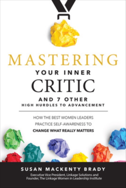 Mastering Your Inner Critic and 7 Other High Hurdles to Advancement: How the Best Women Leaders Practice Self-Awareness to Change What Really Matters, Hardback Book