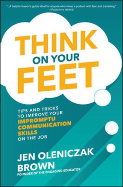 Think on Your Feet: Tips and Tricks to Improve Your  Impromptu Communication Skills on the Job, Hardback Book