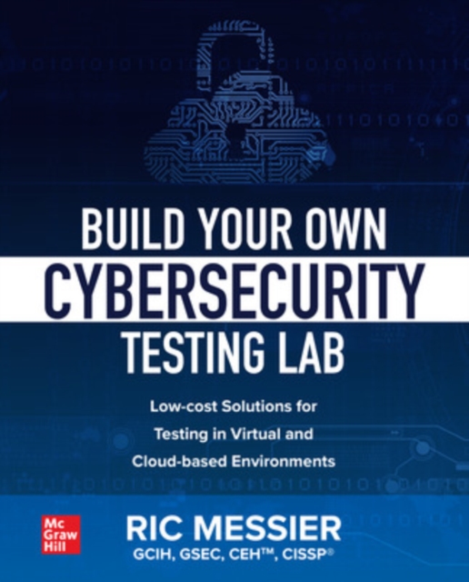 Build Your Own Cybersecurity Testing Lab: Low-cost Solutions for Testing in Virtual and Cloud-based Environments, Paperback / softback Book