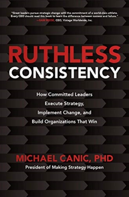 Ruthless Consistency: How Committed Leaders Execute Strategy, Implement Change, and Build Organizations That Win, Hardback Book