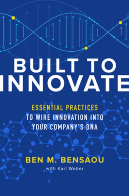 Built to Innovate: Essential Practices to Wire Innovation into Your Company’s DNA, Hardback Book