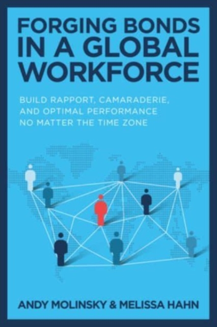Forging Bonds in a Global Workforce: Build Rapport, Camaraderie, and Optimal Performance No Matter the Time Zone, Hardback Book