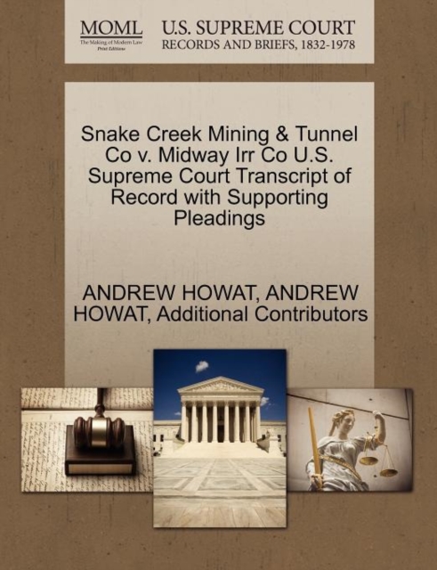 Snake Creek Mining & Tunnel Co V. Midway Irr Co U.S. Supreme Court Transcript of Record with Supporting Pleadings, Paperback / softback Book