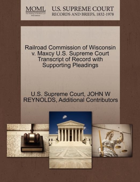 Railroad Commission of Wisconsin V. Maxcy U.S. Supreme Court Transcript of Record with Supporting Pleadings, Paperback / softback Book