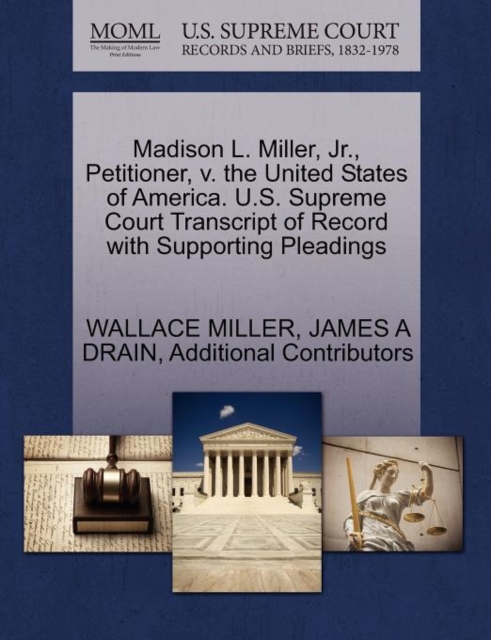 Madison L. Miller, JR., Petitioner, V. the United States of America. U.S. Supreme Court Transcript of Record with Supporting Pleadings, Paperback / softback Book
