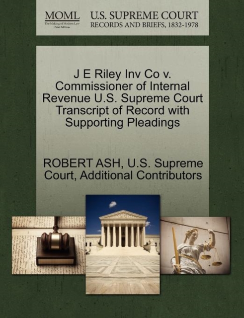 J E Riley Inv Co V. Commissioner of Internal Revenue U.S. Supreme Court Transcript of Record with Supporting Pleadings, Paperback / softback Book