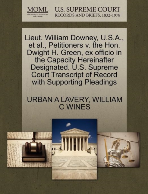 Lieut. William Downey, U.S.A., et al., Petitioners V. the Hon. Dwight H. Green, Ex Officio in the Capacity Hereinafter Designated. U.S. Supreme Court Transcript of Record with Supporting Pleadings, Paperback / softback Book