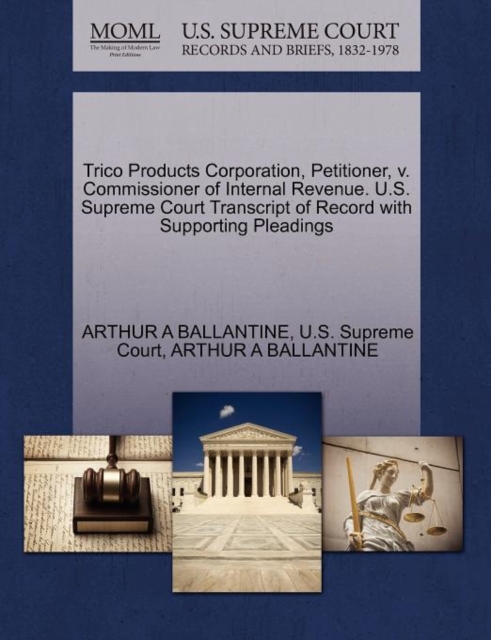 Trico Products Corporation, Petitioner, V. Commissioner of Internal Revenue. U.S. Supreme Court Transcript of Record with Supporting Pleadings, Paperback / softback Book