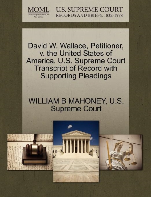 David W. Wallace, Petitioner, V. the United States of America. U.S. Supreme Court Transcript of Record with Supporting Pleadings, Paperback / softback Book
