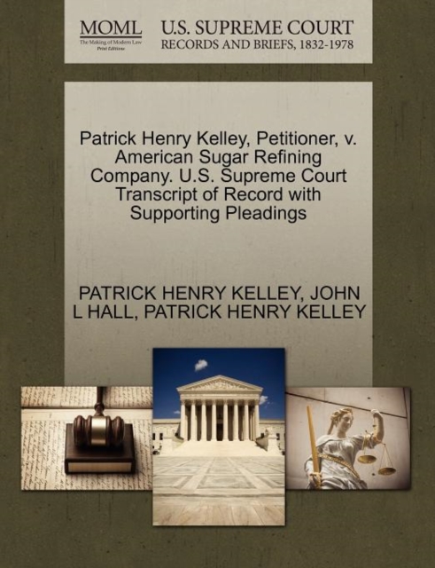 Patrick Henry Kelley, Petitioner, V. American Sugar Refining Company. U.S. Supreme Court Transcript of Record with Supporting Pleadings, Paperback / softback Book