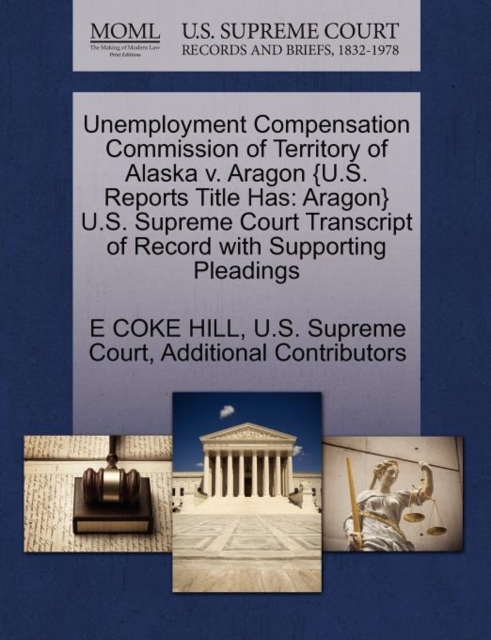 Unemployment Compensation Commission of Territory of Alaska V. Aragon {U.S. Reports Title Has : Aragon} U.S. Supreme Court Transcript of Record with Supporting Pleadings, Paperback / softback Book