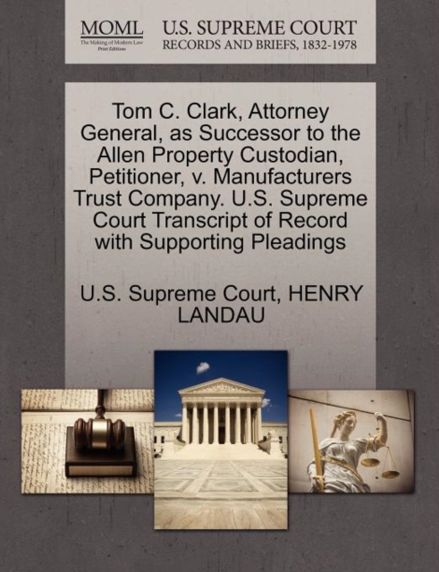 Tom C. Clark, Attorney General, as Successor to the Allen Property Custodian, Petitioner, V. Manufacturers Trust Company. U.S. Supreme Court Transcript of Record with Supporting Pleadings, Paperback / softback Book