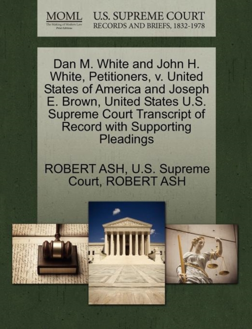 Dan M. White and John H. White, Petitioners, V. United States of America and Joseph E. Brown, United States U.S. Supreme Court Transcript of Record Wi, Paperback / softback Book