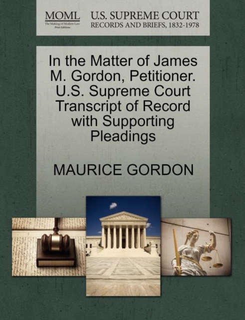 In the Matter of James M. Gordon, Petitioner. U.S. Supreme Court Transcript of Record with Supporting Pleadings, Paperback / softback Book