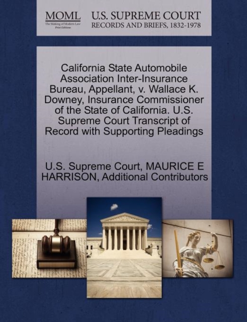 California State Automobile Association Inter-Insurance Bureau, Appellant, V. Wallace K. Downey, Insurance Commissioner of the State of California. U.S. Supreme Court Transcript of Record with Support, Paperback / softback Book
