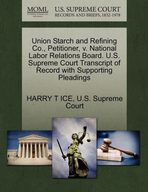 Union Starch and Refining Co., Petitioner, V. National Labor Relations Board. U.S. Supreme Court Transcript of Record with Supporting Pleadings, Paperback / softback Book